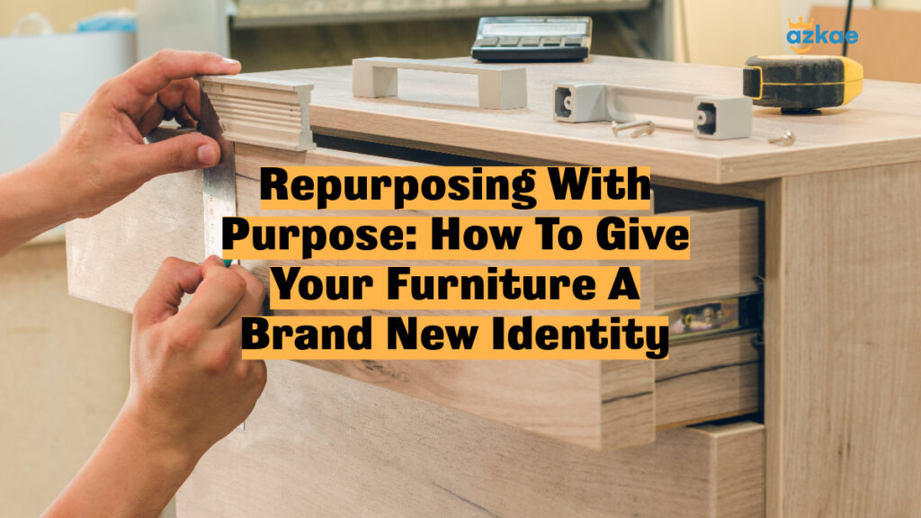 Repurposing With Purpose: How To Give Your Furniture A Brand New Identity